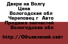 Двери на Волгу 31105 › Цена ­ 8 000 - Вологодская обл., Череповец г. Авто » Продажа запчастей   . Вологодская обл.